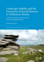 Landscape Stability and the Formation of Social Memory in Prehistoric Britain : A GIS-Based Study on the Nature of Fast and Slow-changing Landscapes 1407361775 Book Cover