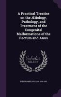 A Practical Treatise on the Aetiology, Pathology, and Treatment of the Congenital Malformations of the Rectum and Anus 1245730290 Book Cover