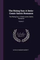 The Rising Sun: A Serio-Comic Satiric Romance: The Rising Sun: A Serio-Comic Satiric Romance; Volume 3 1145566073 Book Cover