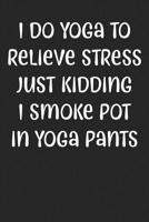 I Do Yoga To Relieve Stress Just Kidding I Smoke Pot In Yoga Pants: Lined Journal: The Thoughtful Gift Card Alternative 1070324469 Book Cover