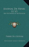 Journal De Henri III V3: Roy De France Et De Pologne: Ou, Memoires Pour Servir L'Histoire De France 1165552426 Book Cover