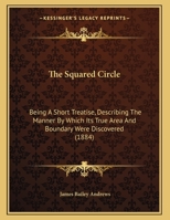 The Squared Circle: Being A Short Treatise, Describing The Manner By Which Its True Area And Boundary Were Discovered 1104330725 Book Cover