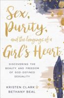 Sex, Purity, and the Longings of a Girl's Heart: Discovering the Beauty and Freedom of God-Defined Sexuality 0801075572 Book Cover
