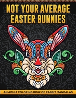 Not Your Average Easter Bunnies: An Adult Coloring Book of Rabbit Mandalas B0CVQZ9SPV Book Cover