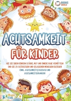 Achtsamkeit für Kinder: Wie Sie Ihren Kindern Stärke, Mut und innere Ruhe vermitteln und sie zu glücklichen und gelassenen Menschen erziehen (Inkl. ... und Achtsamkeitsübungen) (German Edition) 3989358324 Book Cover