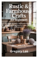 Rustic & Farmhouse Crafts for Beginners: Simple DIY Décor, Handmade Projects, and Cozy Home Ideas to Create a Warm Farmhouse Style B0FPCXF3TK Book Cover