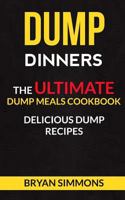 Dump Dinners: The Ultimate Dump Meals Cookbook Delicious Dump Recipes 1973762986 Book Cover