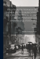 Relation Du Voyage De La Mer Du Sud Aux C�tes Du Chili, Du P�rou Et Du Br�sil Pendant Les Ann�es 1712, 1713 Et 1714; Volume 1 1021301620 Book Cover