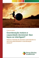 Coordenação motora e capacidade decisional: Que laços se interligam?: Estará a tomada de decisão subordinada ou será ela subordinante à coordenação motora? 3330200278 Book Cover