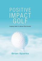 Positive Impact Golf: Inspiring Golfers to Liberate Their Potential 144904123X Book Cover