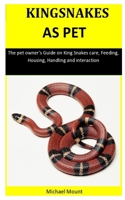 Kingsnakes As Pet : The Pet Owner's Guide on King Snakes Care, Feeding, Housing, Handling and Interaction 1653594268 Book Cover