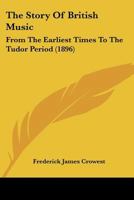 The Story of British Music From the Earliest Times to the Tudor Period 1013837452 Book Cover