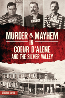 Murder & Mayhem in Coeur d'Alene and the Silver Valley 1467149136 Book Cover