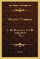 Elizabeth Thornton: Or The Flower And Fruit Of Female Piety 1104739526 Book Cover