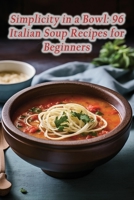 Simplicity in a Bowl: 96 Italian Soup Recipes for Beginners B0CHL1FYFJ Book Cover