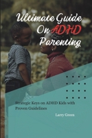 ULTIMATE GUIDE ON ADHD PARENTING: Strategic Keys on ADHD Kids with Proven Guidelines B0CL8HHSNT Book Cover