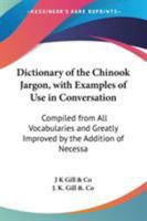 Dictionary of the Chinook Jargon, with Examples of Use in Conversation: Compiled from All Vocabularies and Greatly Improved by the Addition of Necessa 0548571449 Book Cover