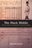The Black Middle: Africans, Mayas, and Spaniards in Colonial Yucatan 0804792089 Book Cover