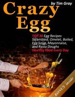Crazy Egg: TOP 30 Egg Recipes Scrambled, Omelet, Boiled, Egg Soup, Mayonnaise, and Pasta Doughs (Healthy Food Every Day!) 1979467056 Book Cover