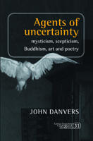Agents of Uncertainty: Mysticism, Scepticism, Buddhism, Art and Poetry 9042035129 Book Cover
