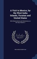 A Visit to Mexico, by the West India Islands, Yucatan and United States: With Observations and Adventures On the Way; Volume 2 1275765874 Book Cover