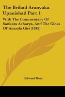 The Brihad Aranyaka Upanishad Part 1 the Brihad Aranyaka Upanishad Part 1: With the Commentary of Sankara Acharya, and the Gloss of Anawith the Commen 1104059908 Book Cover