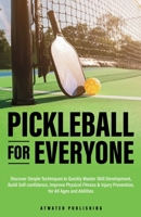 Pickleball for Everyone: Discover Simple Techniques to Quickly Master Skill Development, Build Self-Confidence, Improve Physical Fitness & Injury Prevention, for All Ages and Abilities B0DVGD5BDY Book Cover