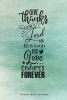 Give Thanks To The Lord For He Is Good His Love Endures Forever Sermon Notes Journal: Notebook For Recording Weekly Church Sermons 1660848377 Book Cover
