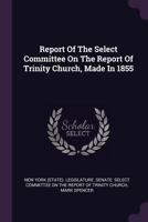 Report Of The Select Committee On The Report Of Trinity Church, Made In 1855... 137850304X Book Cover