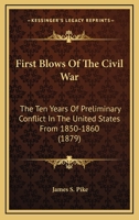 First blows of the Civil War; the ten years of preliminary conflict in the United States. From 1850 to 1860. A contemporaneous exposition. Progress of ... With letters, now first published .. 0548643806 Book Cover