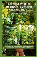 A Beginners' Guide to Growing Organic Orchard Fruits: Understanding the transition to organic practices while fueling your passion for growing your ow B0CVS9JXHP Book Cover
