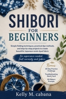 SHIBORI FOR BEGINNERS: Simple folding techniques, practical dye methods, and step-by-step projects to create beautiful Japanese resist-dyed fabric B0H6NWMMPM Book Cover