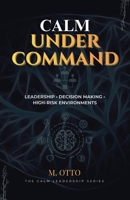 Calm Under Command: Leadership, Stress, and Decision-Making in High-Risk Environments (The Calm Leadership Series) B0GM6RKV43 Book Cover