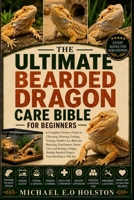 THE ULTIMATE BEARDED DRAGON CARE BIBLE FOR BEGINNERS: A Complete Owner's Guide to Choosing, Housing, Feeding, Training, Health Care, Behavior, ... Bearded Dragon from Hatchling to Old Age B0HKC2K3B2 Book Cover