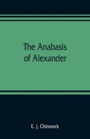 The Anabasis of Alexander; or, The history of the wars and conquests of Alexander the Great. Literally translated, with a commentary, from the Greek of Arrian, the Nicomedian 9353809274 Book Cover