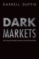 Dark Markets: Asset Pricing and Information Transmission in Over-the-Counter Markets (Princeton Lectures in Finance) 0691138966 Book Cover