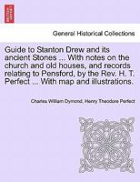 Guide to Stanton Drew and its ancient Stones ... With notes on the church and old houses, and records relating to Pensford, by the Rev. H. T. Perfect ... With map and illustrations. 1241319391 Book Cover