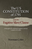 The US Constitution of 1791 and the Fugitive Slave Clause: A Philosophical Re-rendering of Legislative Authority 1789760429 Book Cover