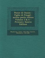 Poesie Di Ossian: Figlio Di Fingal: Antico Poeta Celtico Volume 3 & 4 - Primary Source Edition 1289639728 Book Cover