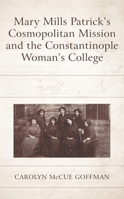 Mary Mills Patrick's Cosmopolitan Mission and the Constantinople Woman's College 1498592856 Book Cover