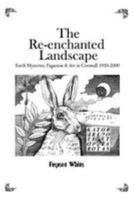 The Re-enchanted Landscape: Earth Mysteries, Paganism & Art in Cornwall 1950-2000 0993216439 Book Cover