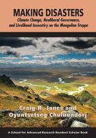 Making Disasters: Climate Change, Neoliberal Governance, and Livelihood Insecurity on the Mongolian Steppe 1938645626 Book Cover