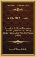 A Life of Aristotle, Including a Critical Discussion of Some Questions of Literary History Connected With His Works 1017309914 Book Cover