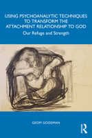 Using Psychoanalytic Techniques to Transform the Attachment Relationship to God: Our Refuge and Strength 1032913703 Book Cover