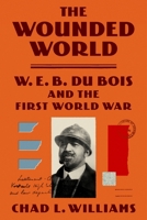 The Wounded World: W. E. B. Du Bois and the First World War 1250321913 Book Cover