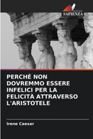 Perché Non Dovremmo Essere Infelici Per La Felicità Attraverso l'Aristotele 6203189634 Book Cover