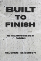 Built to Finish: Your Next CLEAR Move to Turn Ideas into Finished Work B0GGBGZL91 Book Cover