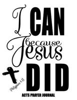 Philippians 4: 13 I Can Because Jesus Did: 120 A.C.TS. Pages, 8.5x11 Prayer Notebook For Women, Ladies Religious Gifts, Prayer Warrior's Guided Notebooks For Praying 1074241878 Book Cover