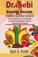 Dr. Sebi Erectile Secrets: On Efficacious Alkaline Diets and Herbs for Erectile Dysfunction, Low Strength & Anemia through Detox, Cleanser & Biomineral Revitalizers B088BLKXDL Book Cover