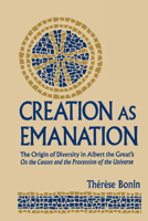Creation As Emanation: The Origin of Diversity in Albert the Great's on the Causes and the Procession of the Universe (Publications in Medieval Studies) 0268159106 Book Cover